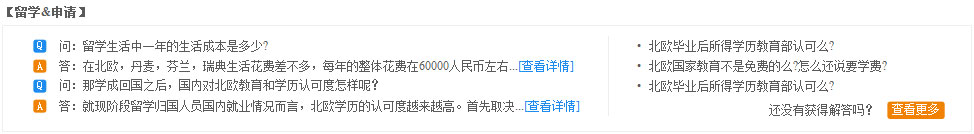 留學(xué)與申請：問：留學(xué)生活中一年的生活成本是多少?
答：在北歐，丹麥，芬蘭，瑞典生活花費差不多，每年的整體花費在60000人民幣左右...[查看詳情]問：那學(xué)成回國之后，國內(nèi)對北歐教育和學(xué)歷認(rèn)可度怎樣呢？
答：就現(xiàn)階段留學(xué)歸國人員國內(nèi)就業(yè)情況而言，北歐學(xué)歷的認(rèn)可度越來越高。首先取決...[查看詳情]?北歐畢業(yè)后所得學(xué)歷教育部認(rèn)可么?
?北歐國家教育不是免費的么?怎么還說要學(xué)費?
?北歐畢業(yè)后所得學(xué)歷教育部認(rèn)可么?
還沒有獲得解答嗎？